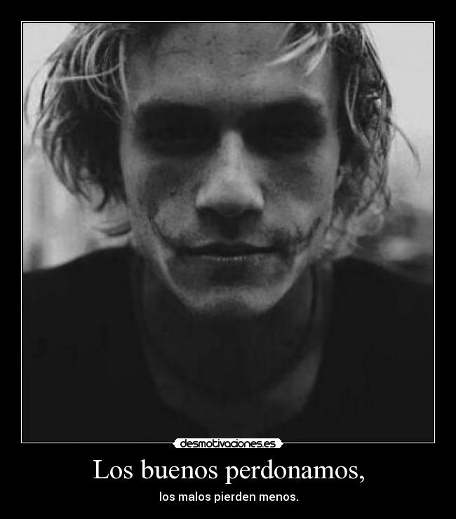 Los buenos perdonamos, - los malos pierden menos.