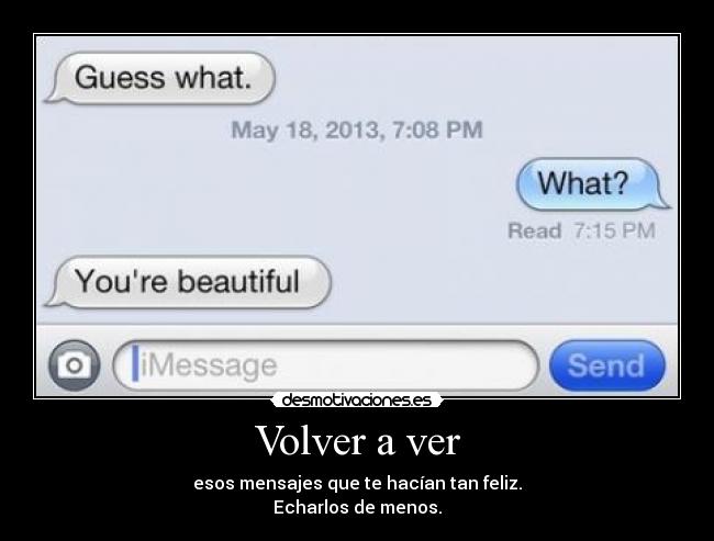 Volver a ver - esos mensajes que te hacían tan feliz.
Echarlos de menos.