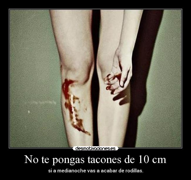 No te pongas tacones de 10 cm - si a medianoche vas a acabar de rodillas.