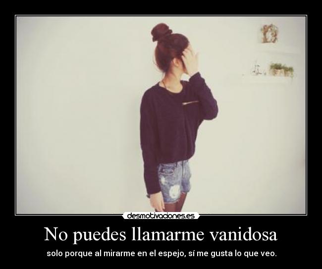 No puedes llamarme vanidosa -