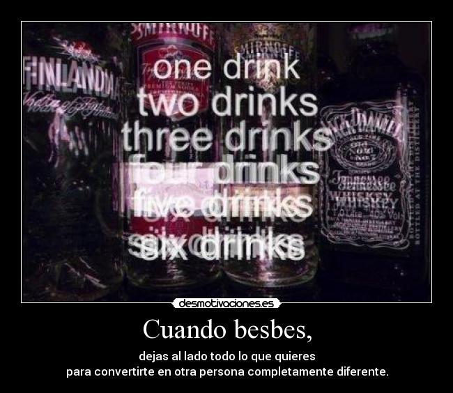 Cuando besbes, - dejas al lado todo lo que quieres
para convertirte en otra persona completamente diferente.