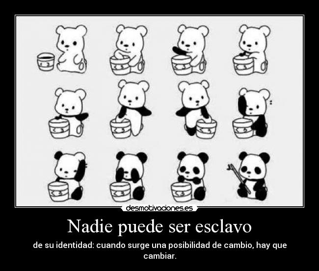 Nadie puede ser esclavo - de su identidad: cuando surge una posibilidad de cambio, hay que cambiar.