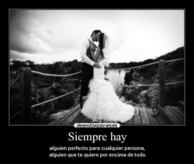 Siempre hay - alguien perfecto para cualquier persona,
alguien que te quiere por encima de todo.