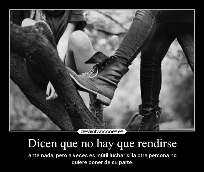 Dicen que no hay que rendirse - ante nada, pero a veces es inútil luchar sí la otra persona no quiere poner de su parte.