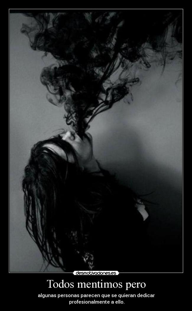 Todos mentimos pero - algunas personas parecen que se quieran dedicar
 profesionalmente a ello.