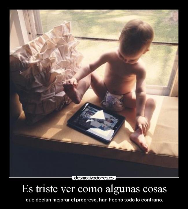 Es triste ver como algunas cosas - que decían mejorar el progreso, han hecho todo lo contrario.