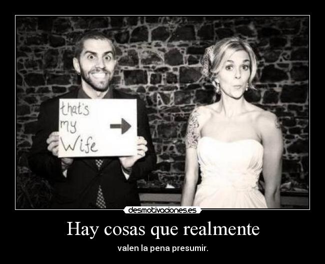 Hay cosas que realmente - valen la pena presumir.