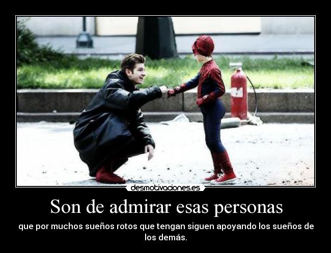 Son de admirar esas personas - que por muchos sueños rotos que tengan siguen apoyando los sueños de los demás.