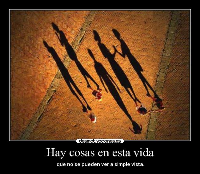 Hay cosas en esta vida - que no se pueden ver a simple vista.