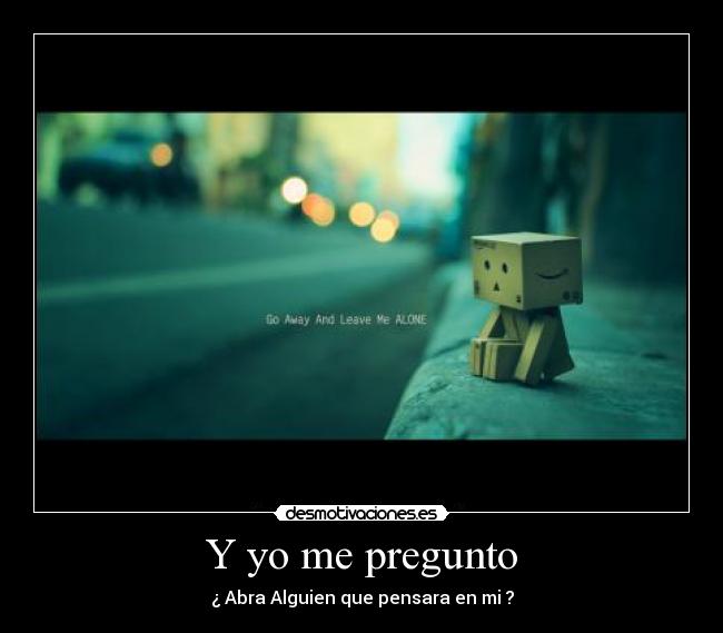 Y yo me pregunto - ¿ Abra Alguien que pensara en mi ?