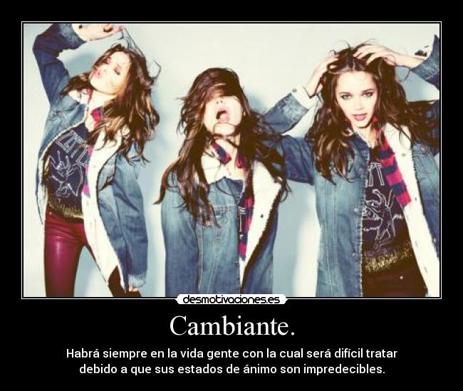 Cambiante. - Habrá siempre en la vida gente con la cual será difícil tratar
debido a que sus estados de ánimo son impredecibles.