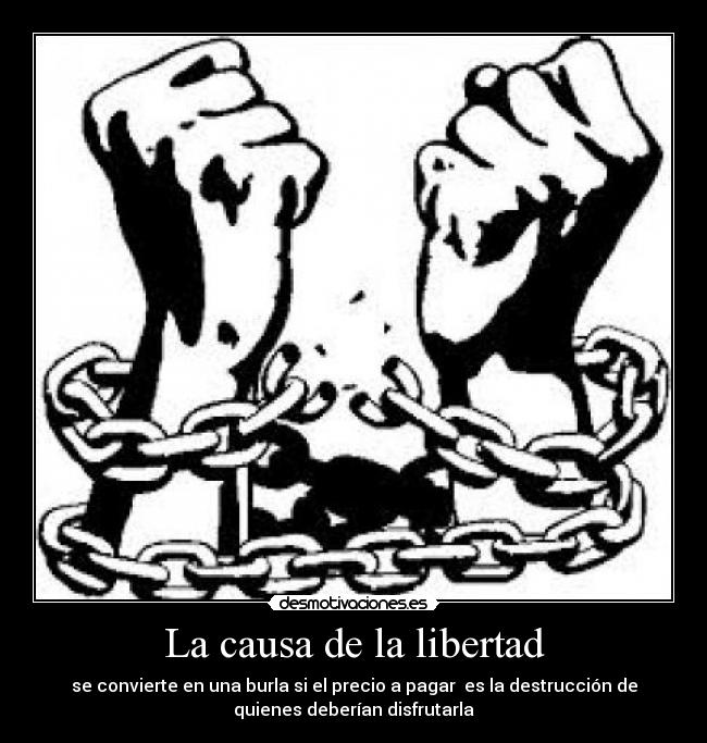 La causa de la libertad - se convierte en una burla si el precio a pagar es la destrucción de
quienes deberían disfrutarla