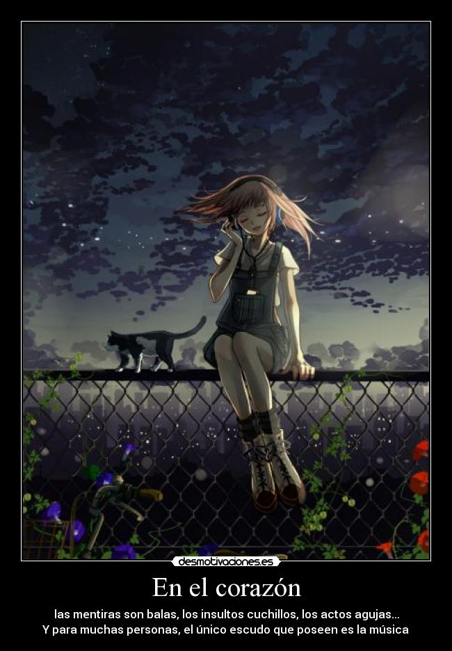 En el corazón - las mentiras son balas, los insultos cuchillos, los actos agujas...
Y para muchas personas, el único escudo que poseen es la música