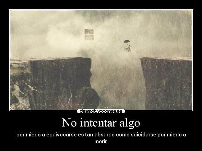 No intentar algo - por miedo a equivocarse es tan absurdo como suicidarse por miedo a morir.
