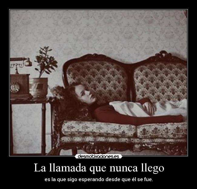 La llamada que nunca llego - es la que sigo esperando desde que él se fue.