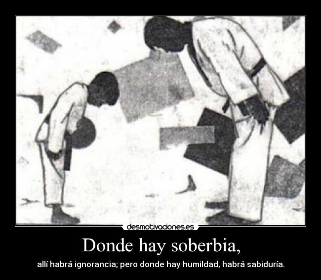 Donde hay soberbia, - allí habrá ignorancia; pero donde hay humildad, habrá sabiduría.