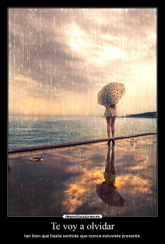 Te voy a olvidar - tan bien que hasta sentirás que nunca estuviste presente.