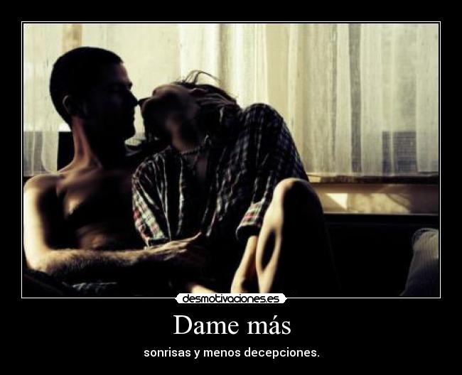 Dame más - sonrisas y menos decepciones.