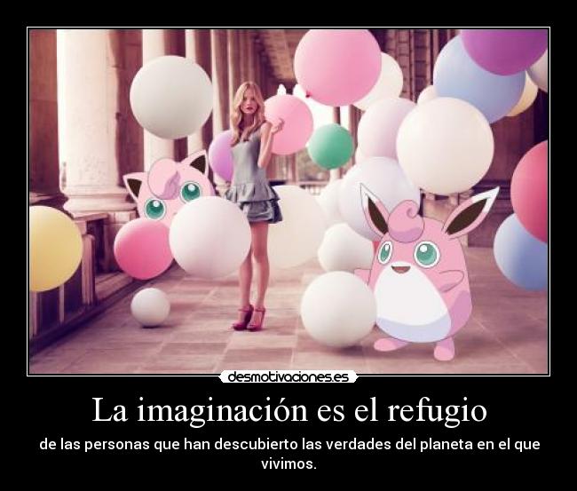 La imaginación es el refugio - de las personas que han descubierto las verdades del planeta en el que vivimos.