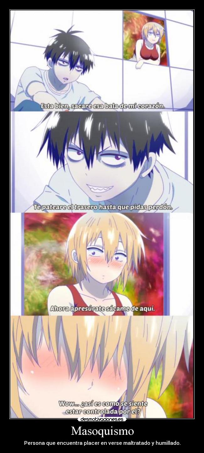Masoquismo - Persona que encuentra placer en verse maltratado y humillado.