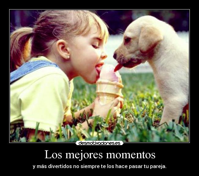 Los mejores momentos - y más divertidos no siempre te los hace pasar tu pareja.