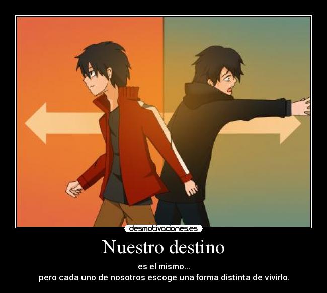 Nuestro destino - es el mismo...
pero cada uno de nosotros escoge una forma distinta de vivirlo.