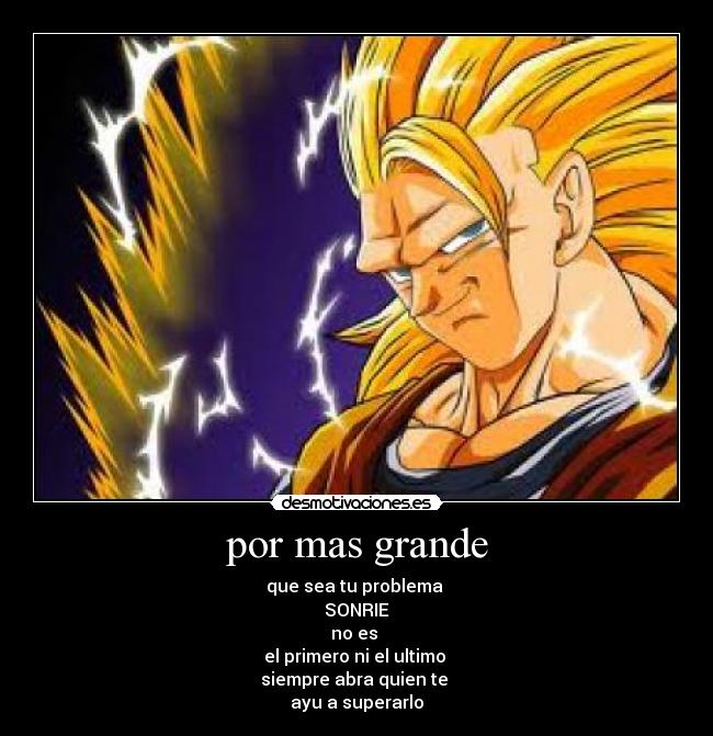 por mas grande - que sea tu problema 
SONRIE
no es 
el primero ni el ultimo 
siempre abra quien te 
ayu a superarlo