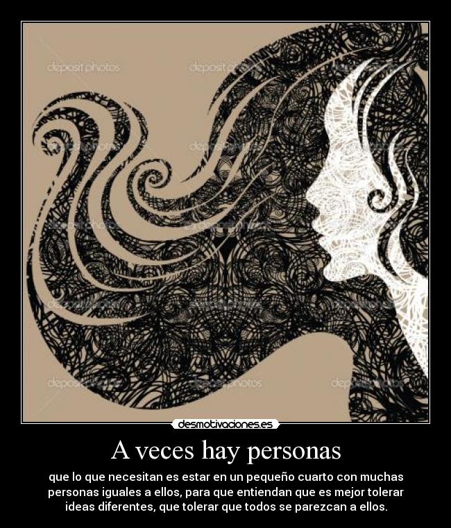 A veces hay personas - que lo que necesitan es estar en un pequeño cuarto con muchas
personas iguales a ellos, para que entiendan que es mejor tolerar
ideas diferentes, que tolerar que todos se parezcan a ellos.