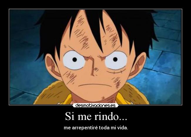Si me rindo... - me arrepentiré toda mi vida.