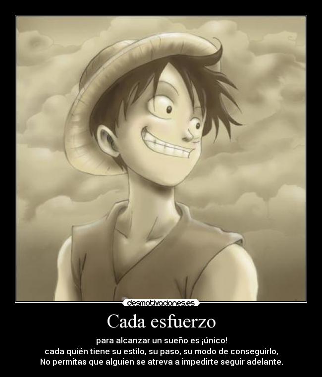 Cada esfuerzo - para alcanzar un sueño es ¡único!
cada quién tiene su estilo, su paso, su modo de conseguirlo,
No permitas que alguien se atreva a impedirte seguir adelante.