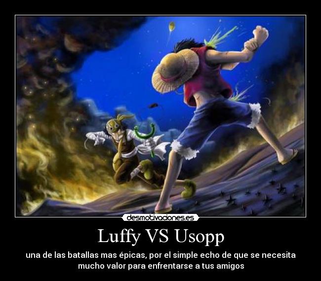 Luffy VS Usopp - una de las batallas mas épicas, por el simple echo de que se necesita
mucho valor para enfrentarse a tus amigos