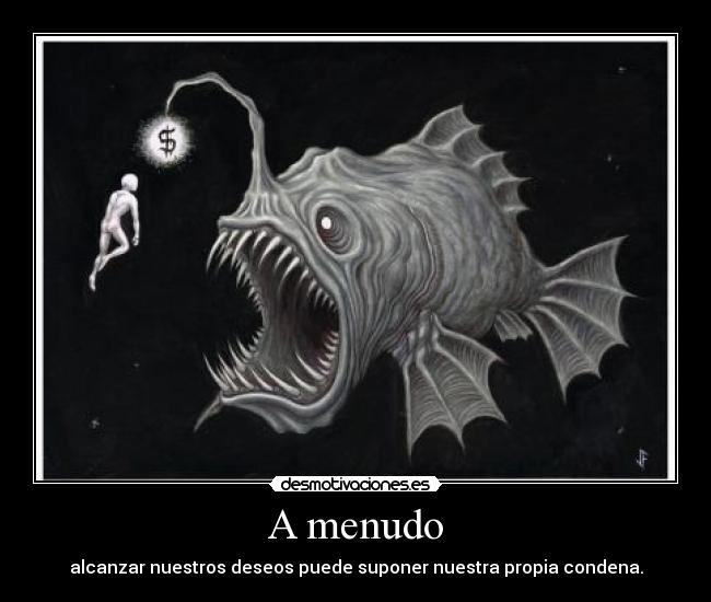 A menudo - alcanzar nuestros deseos puede suponer nuestra propia condena.