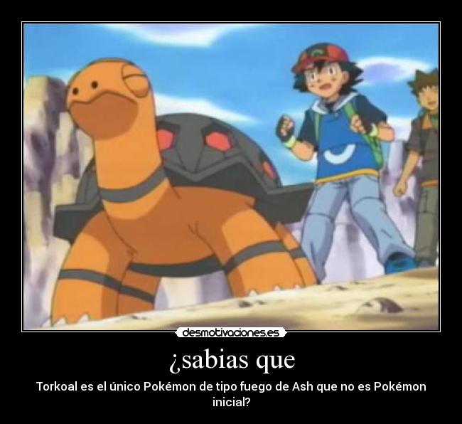¿sabias que - Torkoal es el único Pokémon de tipo fuego de Ash que no es Pokémon inicial?