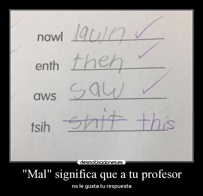 Mal significa que a tu profesor - no le gusta tu respuesta