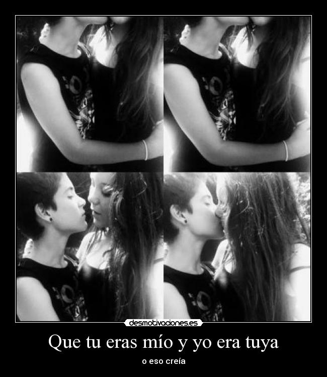 Que tu eras mío y yo era tuya -