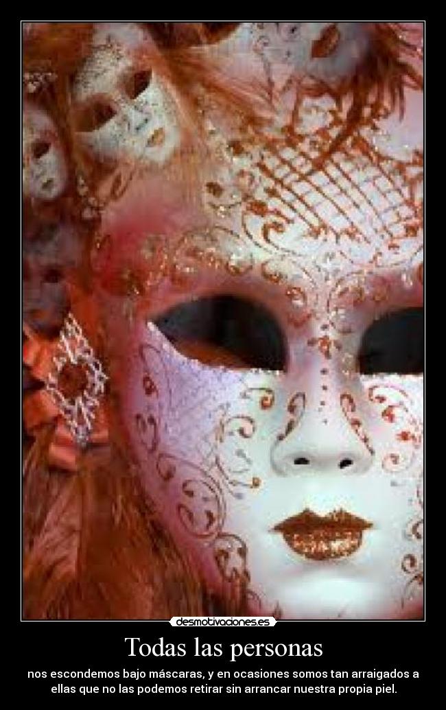 Todas las personas - nos escondemos bajo máscaras, y en ocasiones somos tan arraigados a
ellas que no las podemos retirar sin arrancar nuestra propia piel.