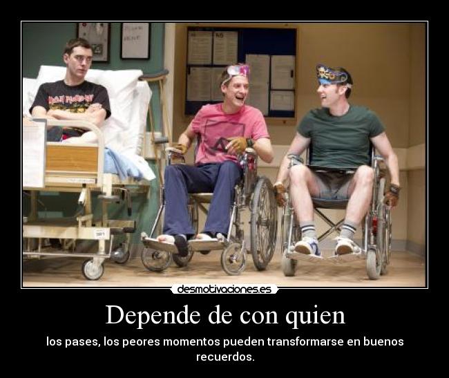 Depende de con quien - los pases, los peores momentos pueden transformarse en buenos recuerdos.