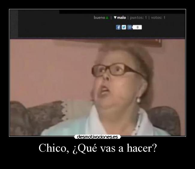 Chico, ¿Qué vas a hacer? -