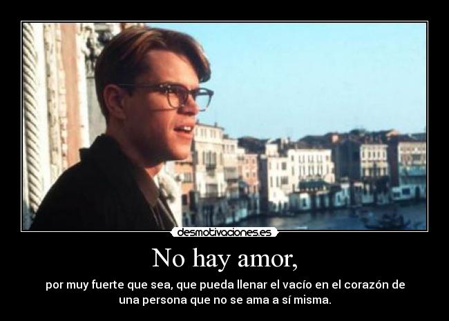 No hay amor, - por muy fuerte que sea, que pueda llenar el vacío en el corazón de
una persona que no se ama a sí misma.