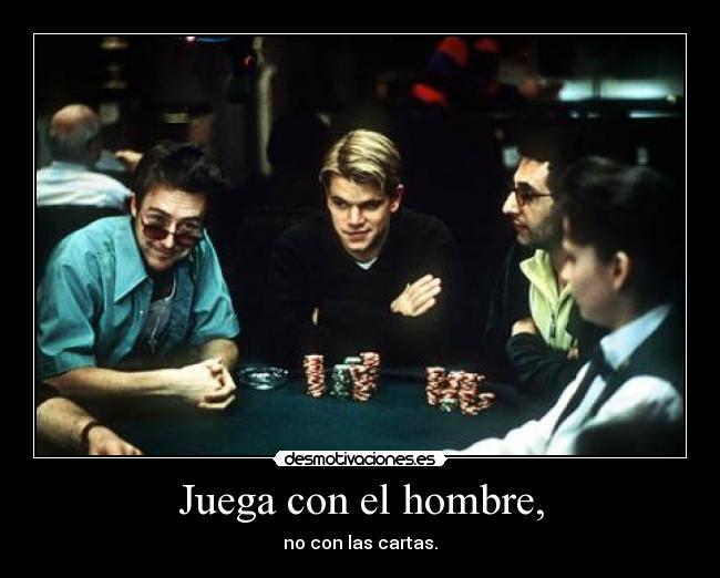 Juega con el hombre, - no con las cartas.