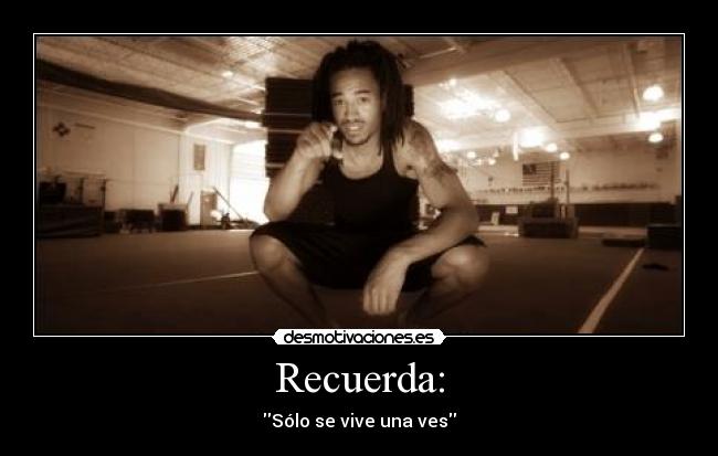 Recuerda: - Sólo se vive una ves