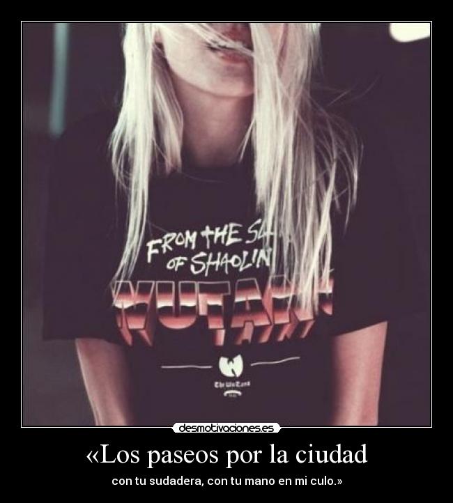 «Los paseos por la ciudad - con tu sudadera, con tu mano en mi culo.»