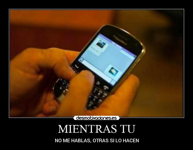 MIENTRAS TU - NO ME HABLAS, OTRAS SI LO HACEN