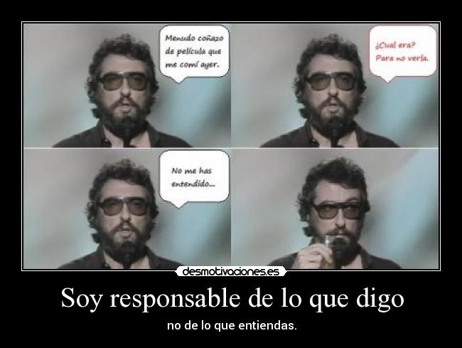 Soy responsable de lo que digo - no de lo que entiendas.