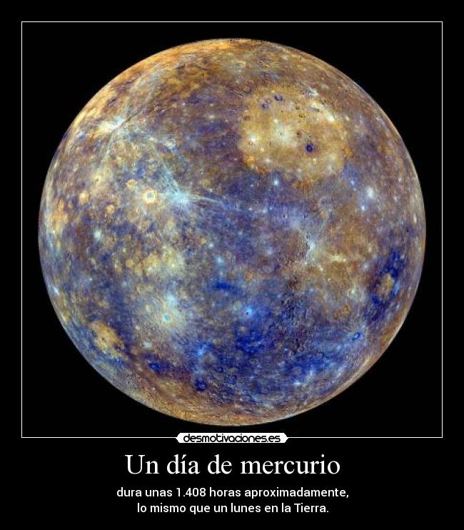 Un día de mercurio - dura unas 1.408 horas aproximadamente,
lo mismo que un lunes en la Tierra.