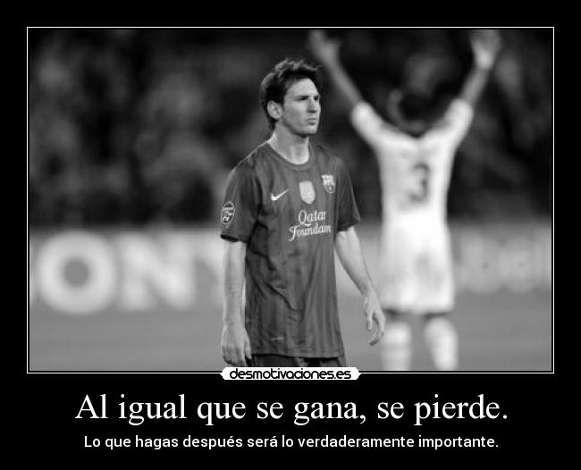 Al igual que se gana, se pierde. - Lo que hagas después será lo verdaderamente importante.