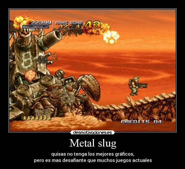 Metal slug - quisas no tenga los mejores gráficos,
pero es mas desafiante que muchos juegos actuales