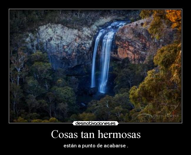 Cosas tan hermosas - están a punto de acabarse .