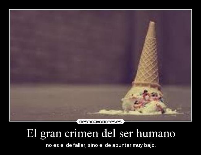El gran crimen del ser humano - no es el de fallar, sino el de apuntar muy bajo.