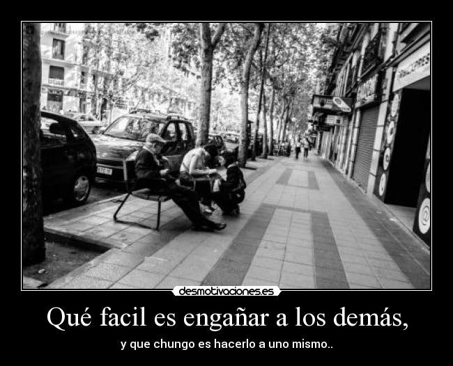 Qué facil es engañar a los demás, -